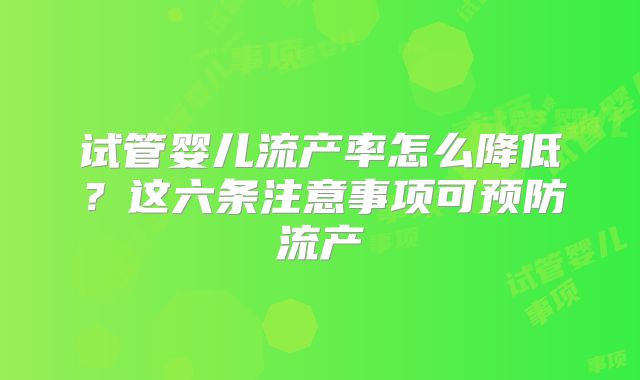 试管婴儿流产率怎么降低？这六条注意事项可预防流产