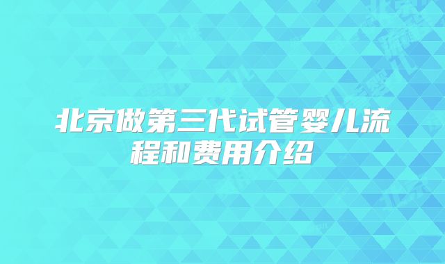 北京做第三代试管婴儿流程和费用介绍