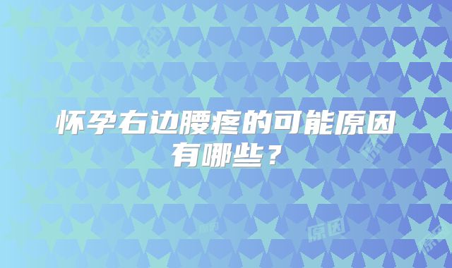 怀孕右边腰疼的可能原因有哪些？