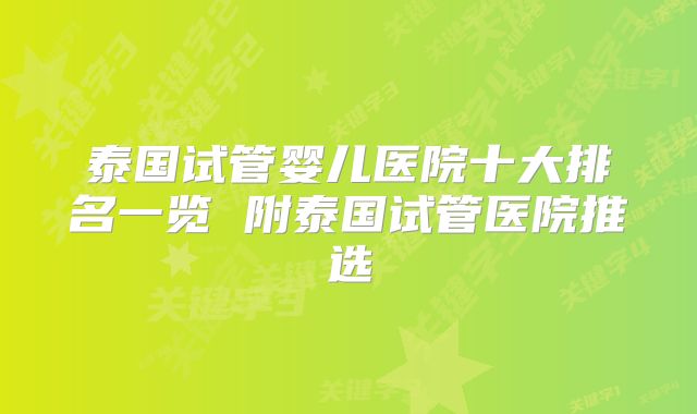 泰国试管婴儿医院十大排名一览 附泰国试管医院推选