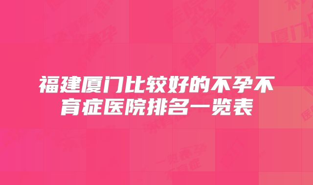 福建厦门比较好的不孕不育症医院排名一览表