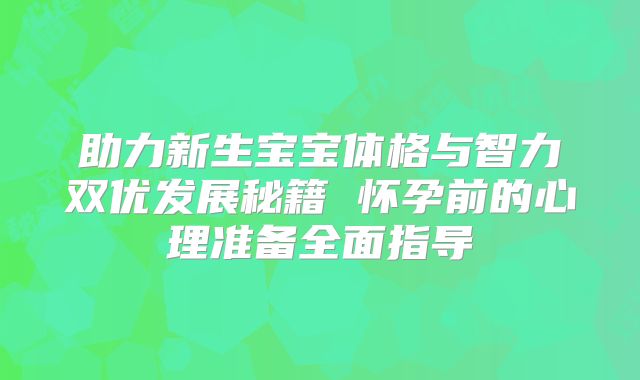 助力新生宝宝体格与智力双优发展秘籍 怀孕前的心理准备全面指导