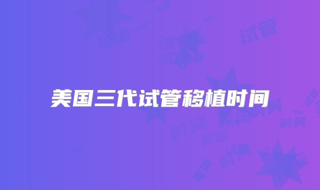 美国三代试管移植时间