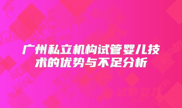 广州私立机构试管婴儿技术的优势与不足分析