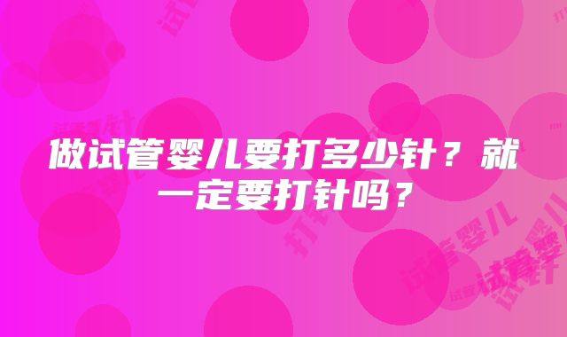 做试管婴儿要打多少针？就一定要打针吗？