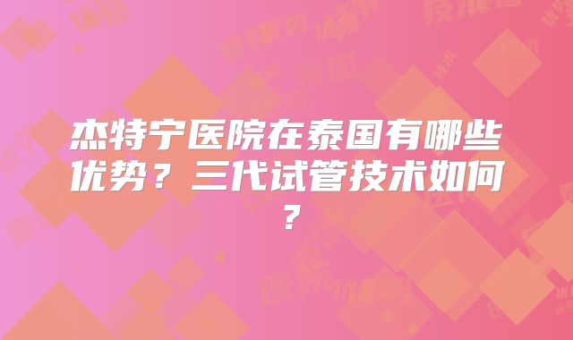 杰特宁医院在泰国有哪些优势？三代试管技术如何？
