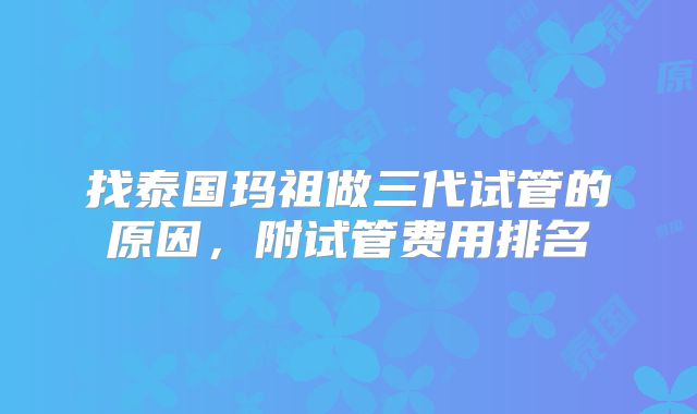 找泰国玛祖做三代试管的原因，附试管费用排名