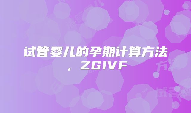 试管婴儿的孕期计算方法,ZGIVF