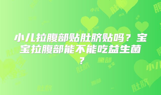 小儿拉腹部贴肚脐贴吗?宝宝拉腹部能不能吃益生菌?