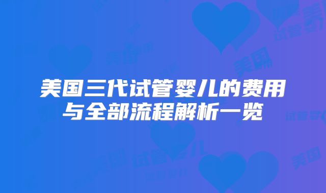 美国三代试管婴儿的费用与全部流程解析一览