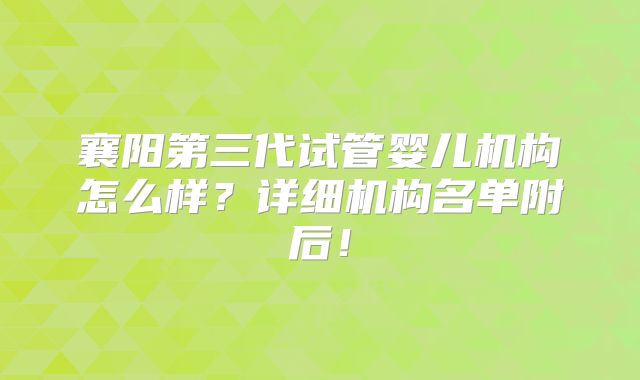 襄阳第三代试管婴儿机构怎么样？详细机构名单附后！