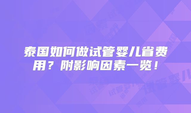 泰国如何做试管婴儿省费用？附影响因素一览！