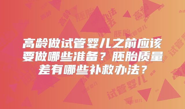 高龄做试管婴儿之前应该要做哪些准备？胚胎质量差有哪些补救办法？