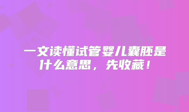 一文读懂试管婴儿囊胚是什么意思，先收藏！