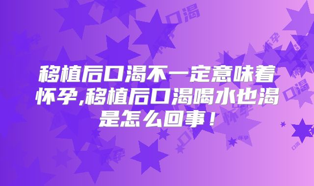 移植后口渴不一定意味着怀孕,移植后口渴喝水也渴是怎么回事！
