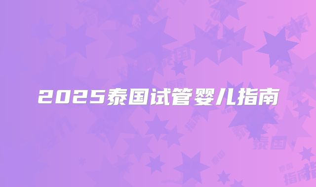 2025泰国试管婴儿指南
