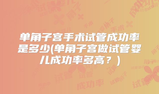 单角子宫手术试管成功率是多少(单角子宫做试管婴儿成功率多高？)