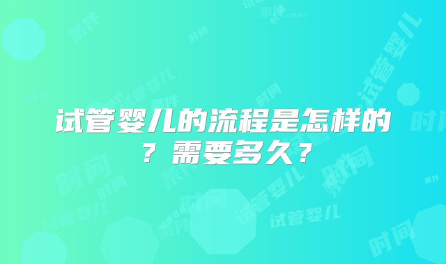 试管婴儿的流程是怎样的？需要多久？
