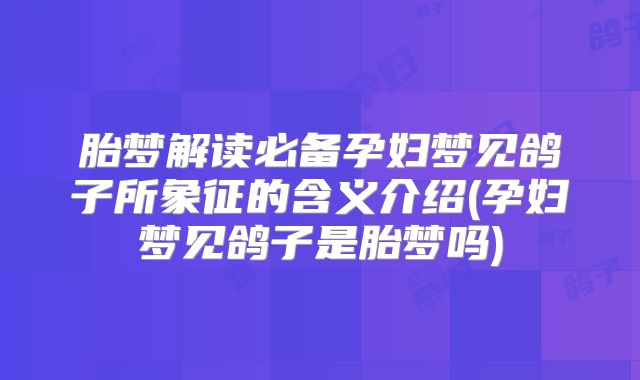 胎梦解读必备孕妇梦见鸽子所象征的含义介绍(孕妇梦见鸽子是胎梦吗)