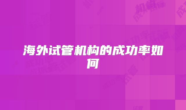 海外试管机构的成功率如何