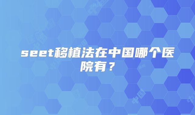 seet移植法在中国哪个医院有？