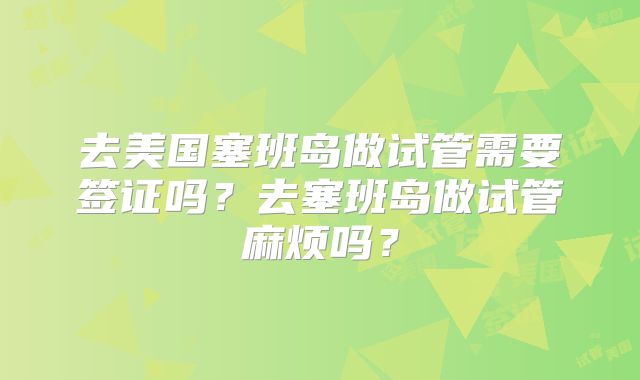 去美国塞班岛做试管需要签证吗?去塞班岛做试管麻烦吗?