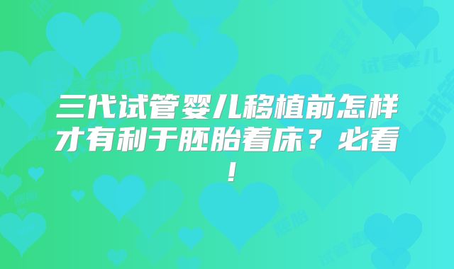 三代试管婴儿移植前怎样才有利于胚胎着床？必看！