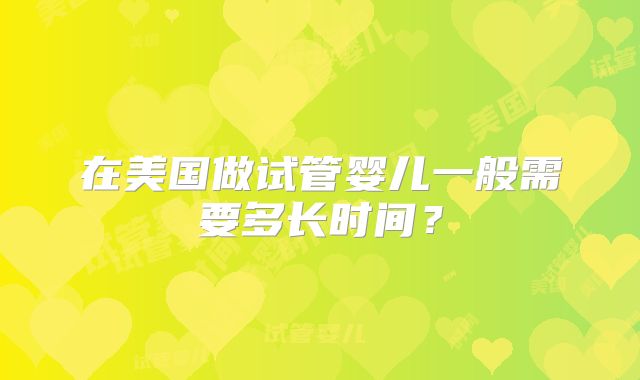 在美国做试管婴儿一般需要多长时间？