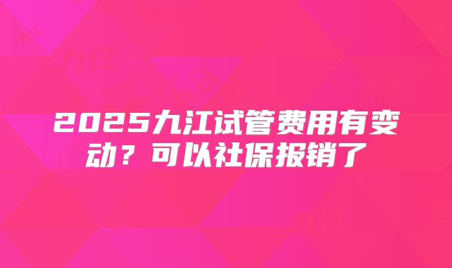 2025九江试管费用有变动？可以社保报销了