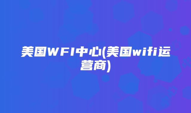 美国WFI中心(美国wifi运营商)