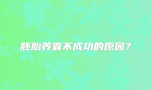 胚胎养囊不成功的原因？
