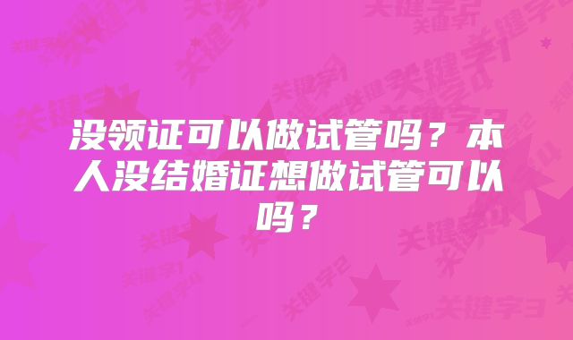 没领证可以做试管吗？本人没结婚证想做试管可以吗？