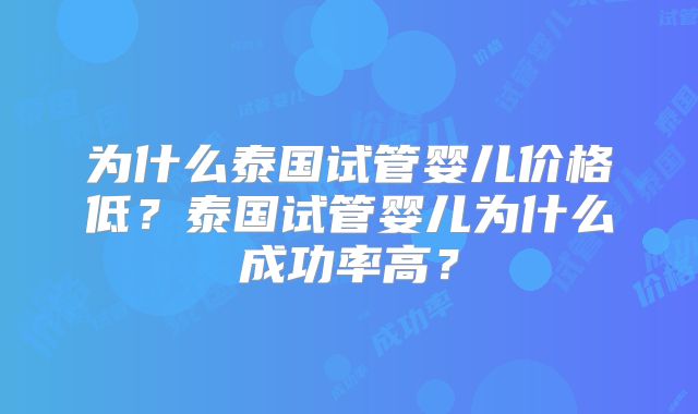 为什么泰国试管婴儿价格低？泰国试管婴儿为什么成功率高？