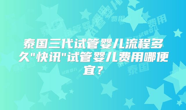 泰国三代试管婴儿流程多久