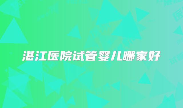 湛江医院试管婴儿哪家好