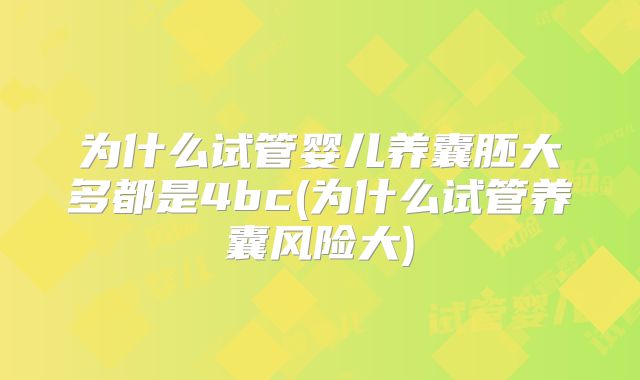 为什么试管婴儿养囊胚大多都是4bc(为什么试管养囊风险大)