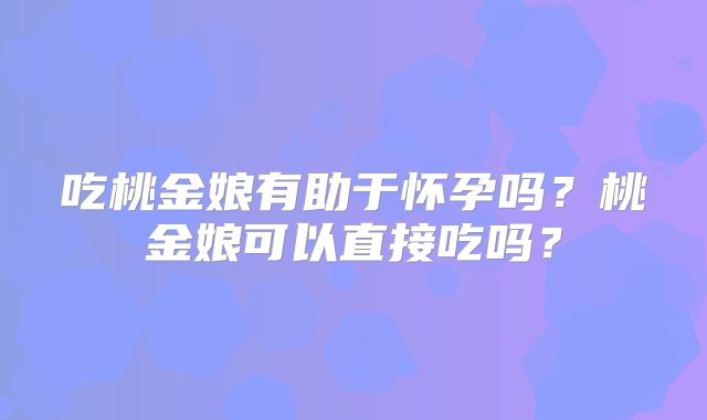 吃桃金娘有助于怀孕吗?桃金娘可以直接吃吗?