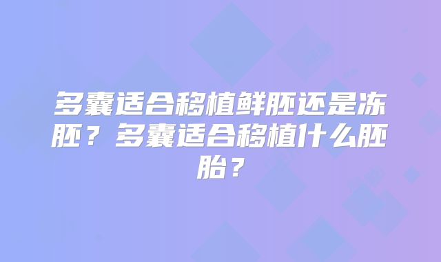 多囊适合移植鲜胚还是冻胚？多囊适合移植什么胚胎？