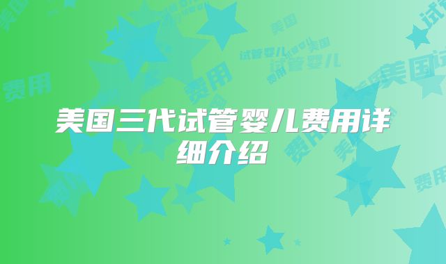 美国三代试管婴儿费用详细介绍