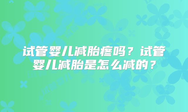 试管婴儿减胎疼吗？试管婴儿减胎是怎么减的？