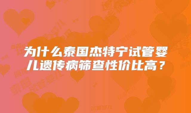 为什么泰国杰特宁试管婴儿遗传病筛查性价比高？