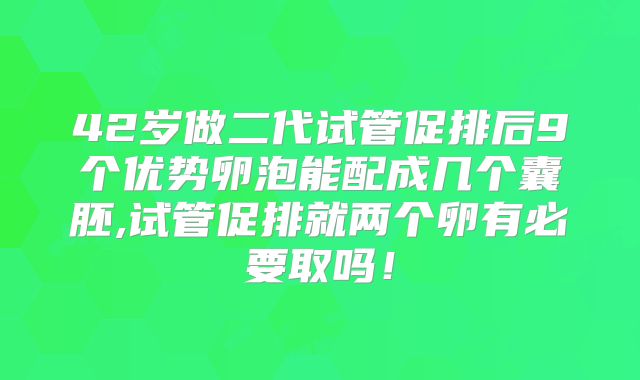 42岁做二代试管促排后9个优势卵泡能配成几个囊胚,试管促排就两个卵有必要取吗！