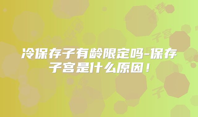冷保存子有龄限定吗-保存子宫是什么原因！