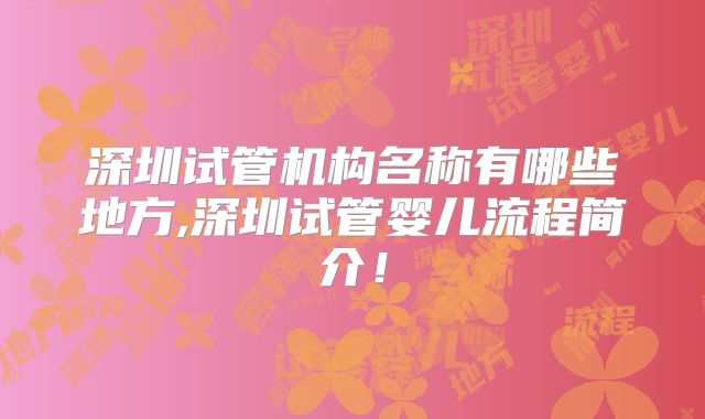 深圳试管机构名称有哪些地方,深圳试管婴儿流程简介！