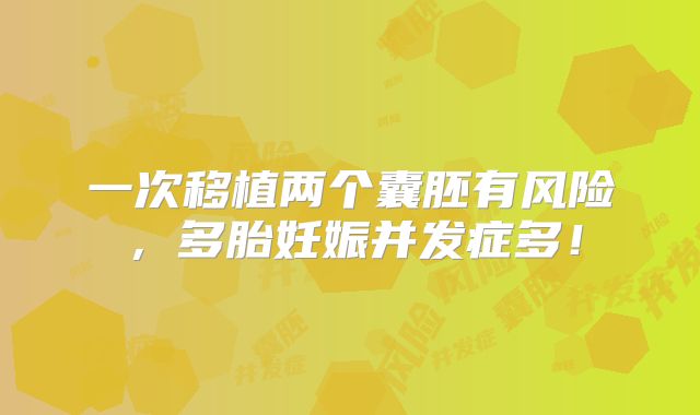 一次移植两个囊胚有风险，多胎妊娠并发症多！