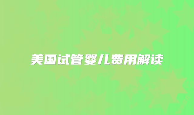 美国试管婴儿费用解读