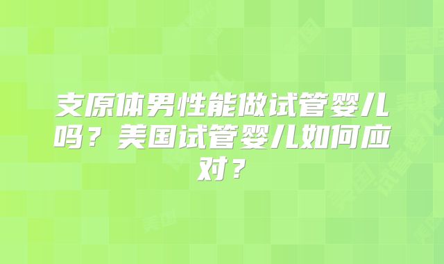 支原体男性能做试管婴儿吗？美国试管婴儿如何应对？