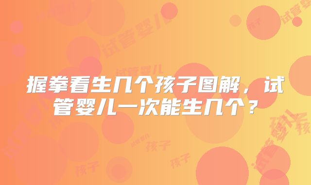 握拳看生几个孩子图解，试管婴儿一次能生几个？