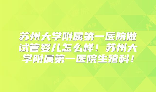 苏州大学附属第一医院做试管婴儿怎么样！苏州大学附属第一医院生殖科！