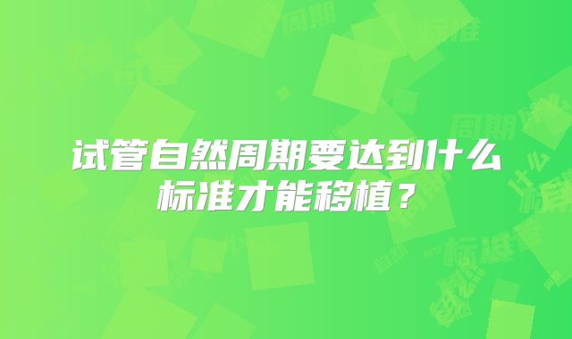 试管自然周期要达到什么标准才能移植？